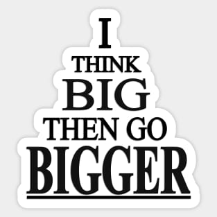 I Think Big Then Go BIGGER - Blk Sticker